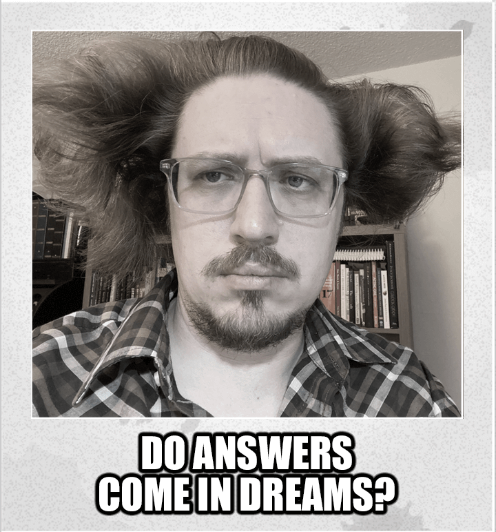 Chris asks: 'Do answers come in dreams?'